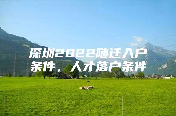 深圳2022随迁入户条件，人才落户条件