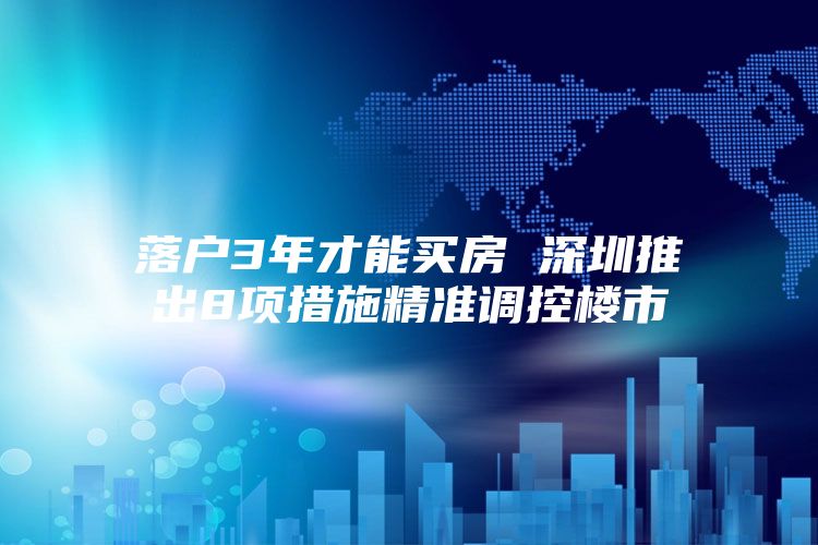 落户3年才能买房 深圳推出8项措施精准调控楼市