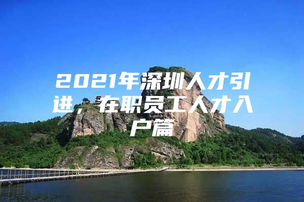 2021年深圳人才引进，在职员工人才入户篇