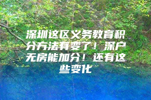 深圳这区义务教育积分方法有变了！深户无房能加分！还有这些变化