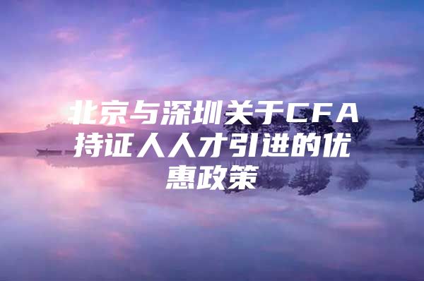 北京与深圳关于CFA持证人人才引进的优惠政策