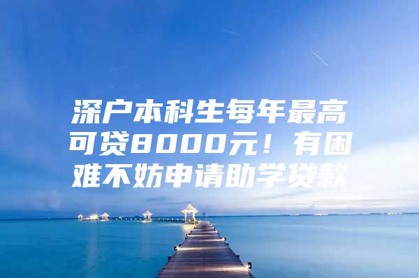 深户本科生每年最高可贷8000元！有困难不妨申请助学贷款