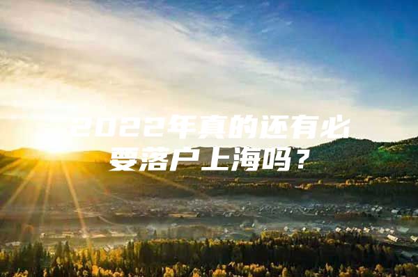 2022年真的还有必要落户上海吗？