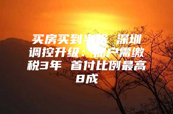 买房买到半路 深圳调控升级：深户需缴税3年 首付比例最高8成