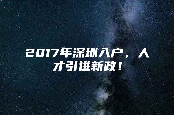 2017年深圳入户，人才引进新政！