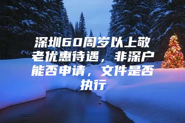 深圳60周岁以上敬老优惠待遇，非深户能否申请，文件是否执行