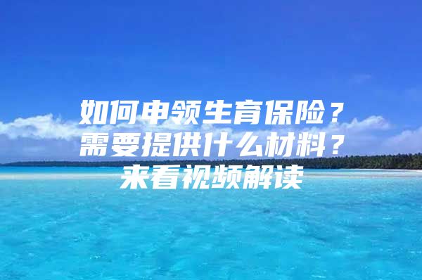 如何申领生育保险？需要提供什么材料？来看视频解读