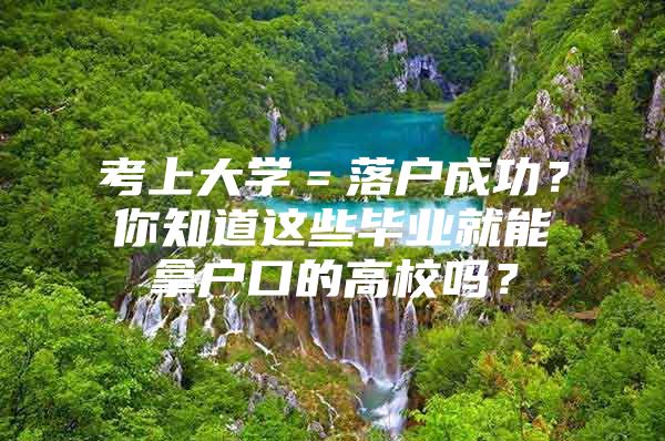 考上大学＝落户成功？你知道这些毕业就能拿户口的高校吗？