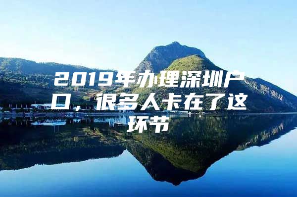 2019年办理深圳户口，很多人卡在了这环节