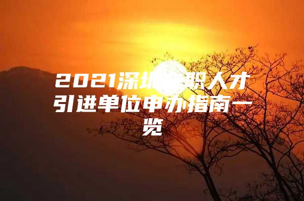 2021深圳在职人才引进单位申办指南一览