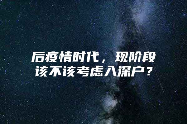 后疫情时代，现阶段该不该考虑入深户？