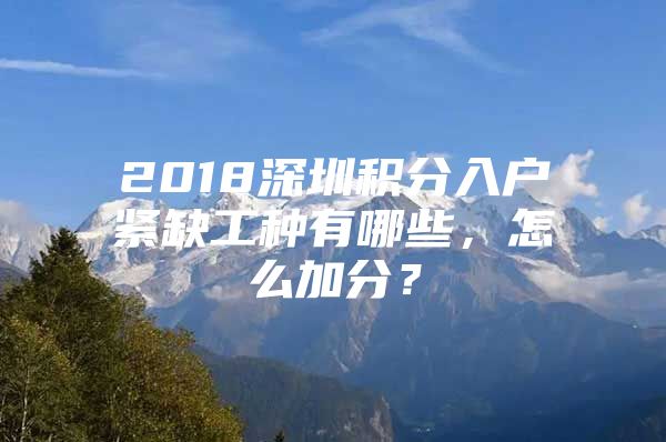 2018深圳积分入户紧缺工种有哪些，怎么加分？