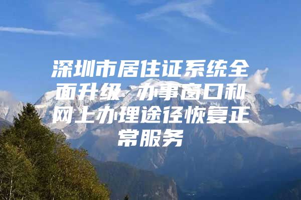 深圳市居住证系统全面升级 办事窗口和网上办理途径恢复正常服务