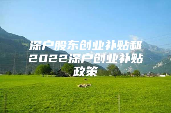 深户股东创业补贴和2022深户创业补贴政策