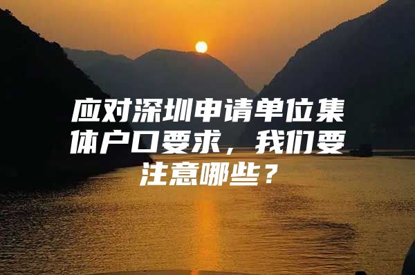 应对深圳申请单位集体户口要求，我们要注意哪些？