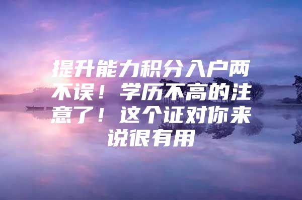 提升能力积分入户两不误！学历不高的注意了！这个证对你来说很有用