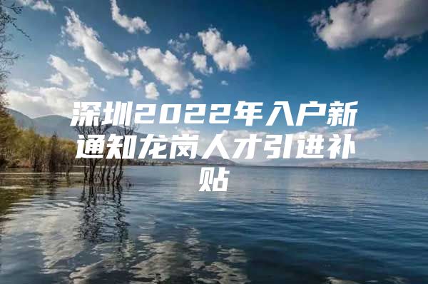 深圳2022年入户新通知龙岗人才引进补贴