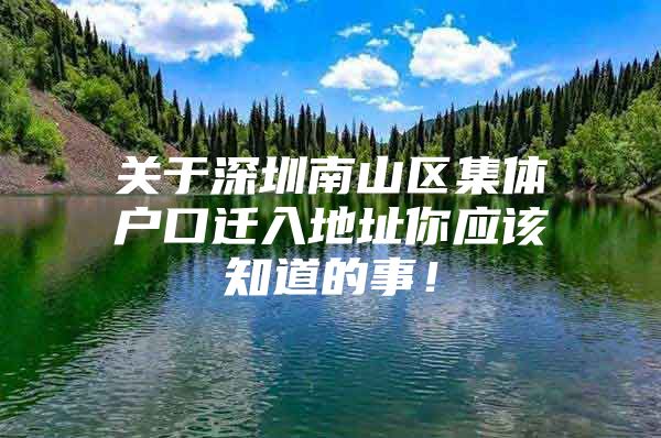 关于深圳南山区集体户口迁入地址你应该知道的事！