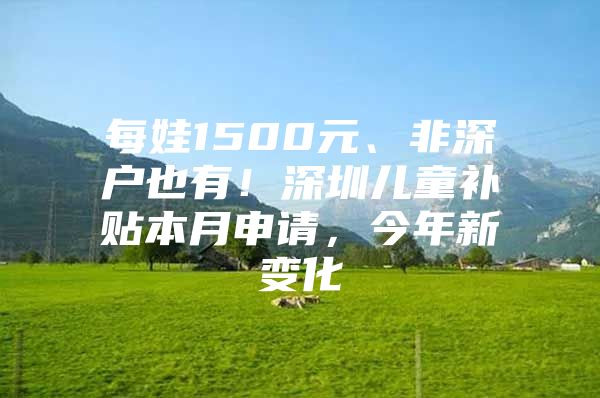 每娃1500元、非深户也有！深圳儿童补贴本月申请，今年新变化