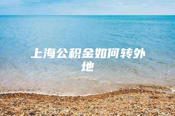 上海公积金如何转外地