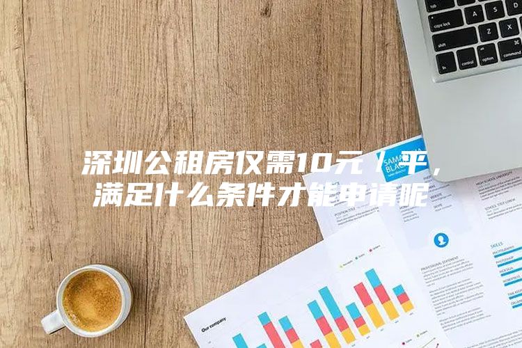 深圳公租房仅需10元／平，满足什么条件才能申请呢