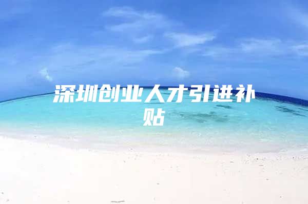 深圳创业人才引进补贴