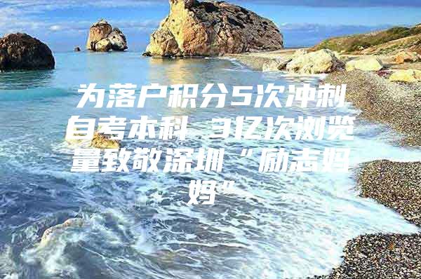 为落户积分5次冲刺自考本科 3亿次浏览量致敬深圳“励志妈妈”