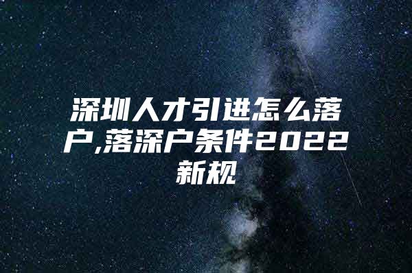 深圳人才引进怎么落户,落深户条件2022新规