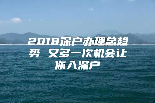 2018深户办理总趋势 又多一次机会让你入深户