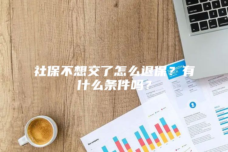 社保不想交了怎么退保？有什么条件吗？