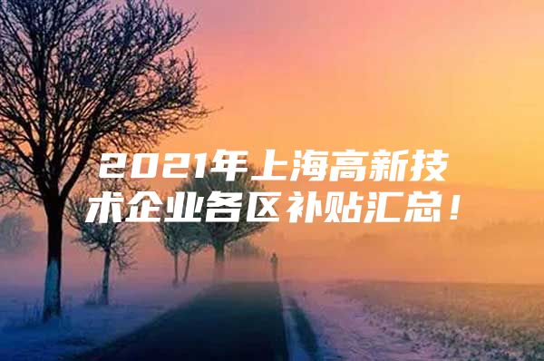 2021年上海高新技术企业各区补贴汇总！