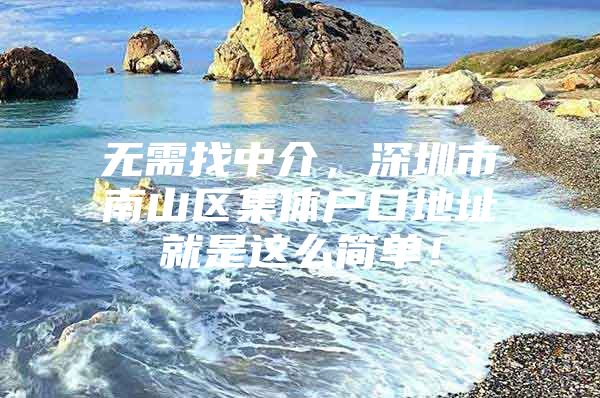 无需找中介，深圳市南山区集体户口地址就是这么简单！