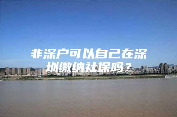 非深户可以自己在深圳缴纳社保吗？