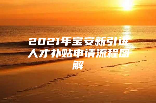 2021年宝安新引进人才补贴申请流程图解