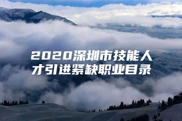 2020深圳市技能人才引进紧缺职业目录