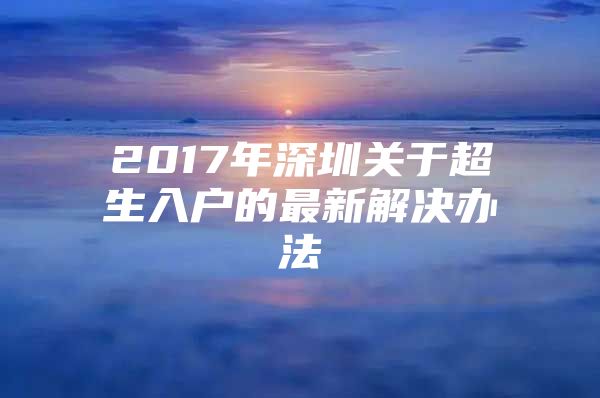 2017年深圳关于超生入户的最新解决办法