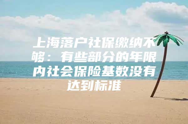 上海落户社保缴纳不够：有些部分的年限内社会保险基数没有达到标准