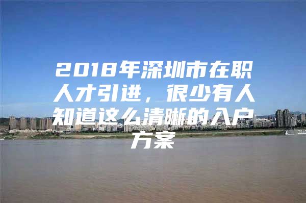 2018年深圳市在职人才引进，很少有人知道这么清晰的入户方案