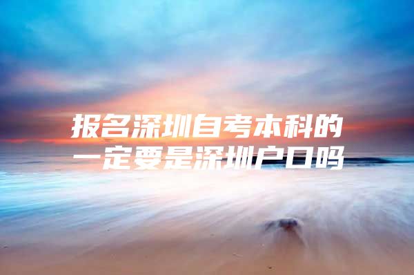 报名深圳自考本科的一定要是深圳户口吗