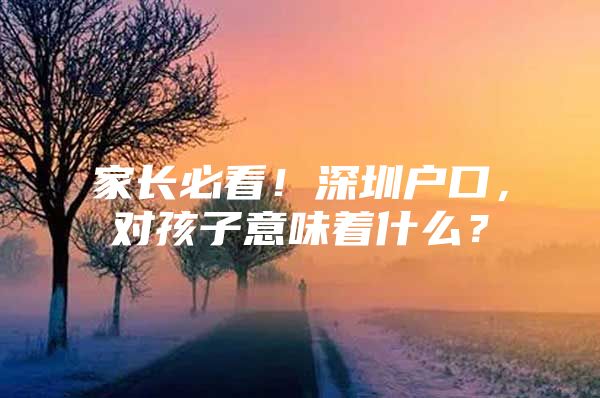 家长必看！深圳户口，对孩子意味着什么？