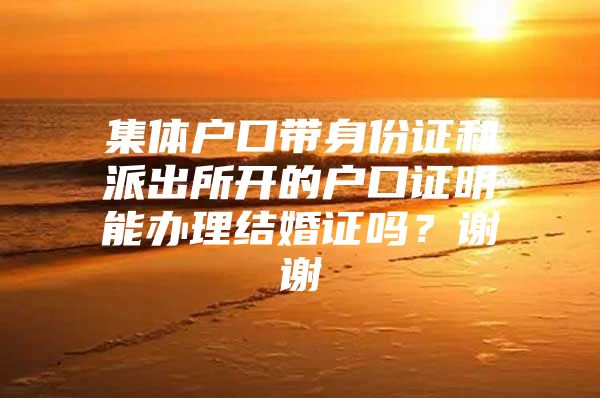 集体户口带身份证和派出所开的户口证明能办理结婚证吗？谢谢