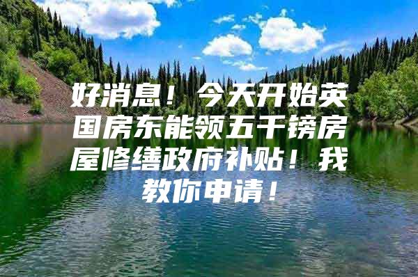 好消息！今天开始英国房东能领五千镑房屋修缮政府补贴！我教你申请！