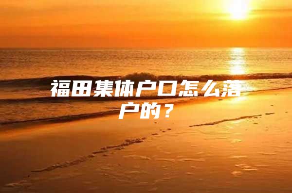 福田集体户口怎么落户的？