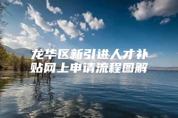 龙华区新引进人才补贴网上申请流程图解