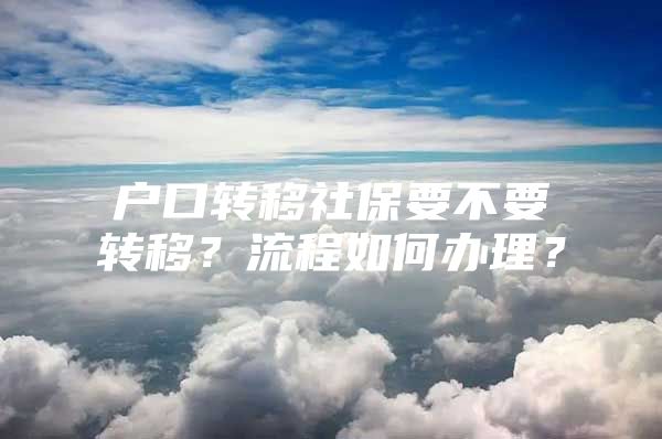 户口转移社保要不要转移？流程如何办理？