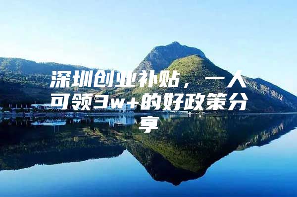 深圳创业补贴，一人可领3w+的好政策分享