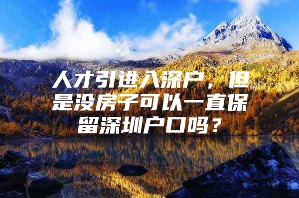 人才引进入深户，但是没房子可以一直保留深圳户口吗？