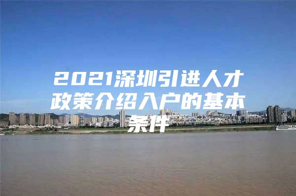 2021深圳引进人才政策介绍入户的基本条件