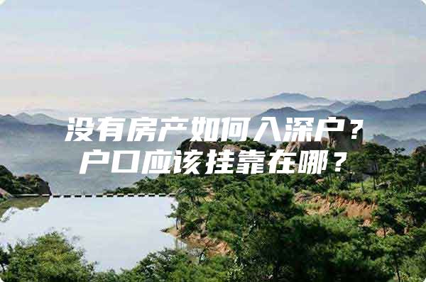 没有房产如何入深户？户口应该挂靠在哪？