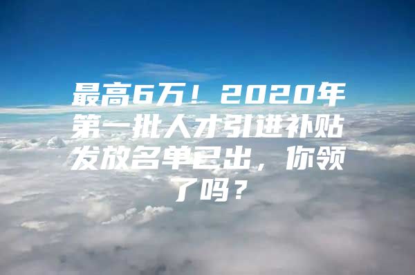 最高6万！2020年第一批人才引进补贴发放名单已出，你领了吗？